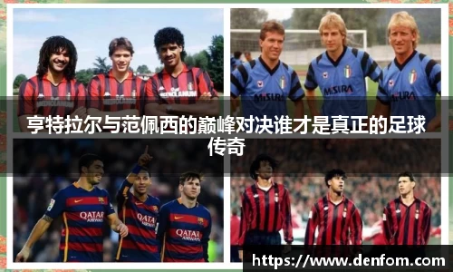 亨特拉尔与范佩西的巅峰对决谁才是真正的足球传奇
